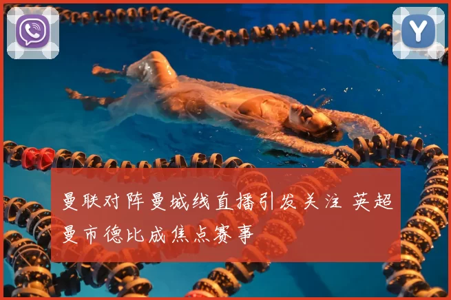 曼联对阵曼城线直播引发关注 英超曼市德比成焦点赛事