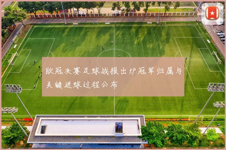 欧冠决赛足球战报出炉冠军归属与关键进球过程公布