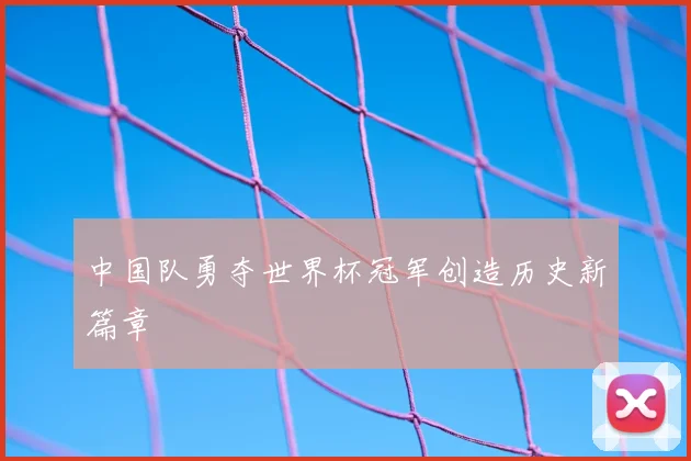 中国队勇夺世界杯冠军创造历史新篇章