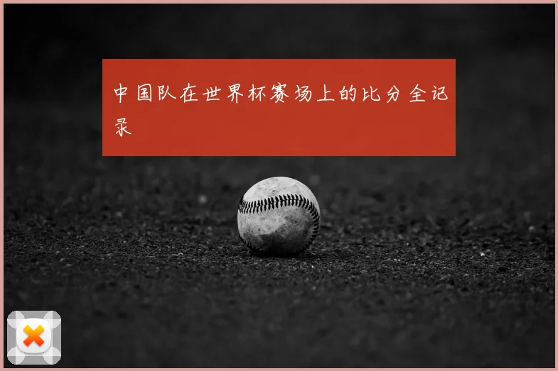 中国队在世界杯赛场上的比分全记录