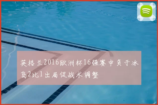 英格兰2016欧洲杯16强赛中负于冰岛2比1出局促战术调整