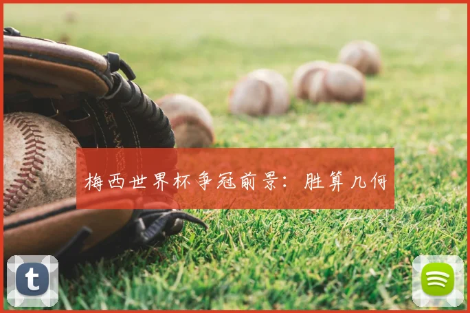梅西世界杯争冠前景:胜算几何