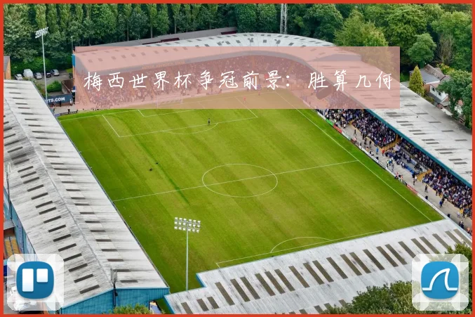 梅西世界杯争冠前景:胜算几何