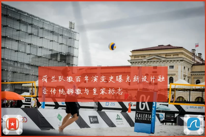 荷兰队徽百年演变史曝光新设计融合传统狮徽与皇家标志