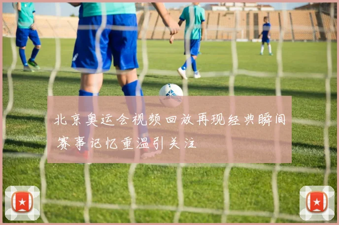 北京奥运会视频回放再现经典瞬间 赛事记忆重温引关注