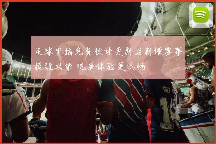 足球直播免费软件更新后新增赛事提醒功能 观看体验更流畅