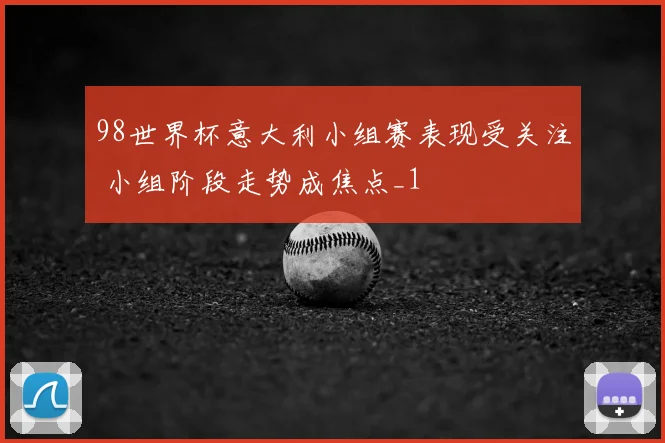 98世界杯意大利小组赛表现受关注 小组阶段走势成焦点_1