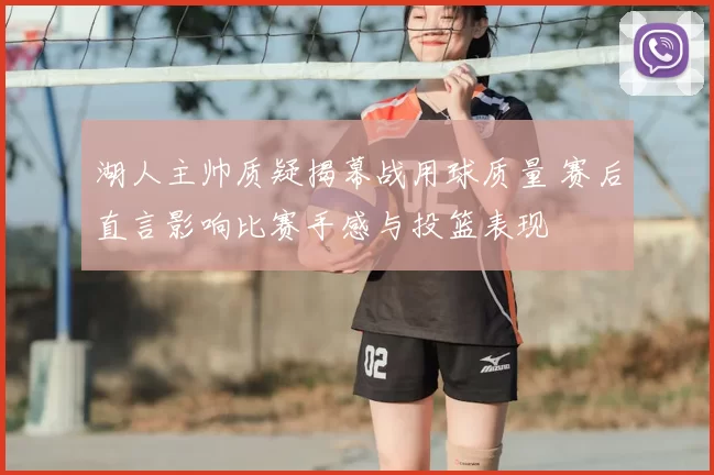 湖人主帅质疑揭幕战用球质量 赛后直言影响比赛手感与投篮表现