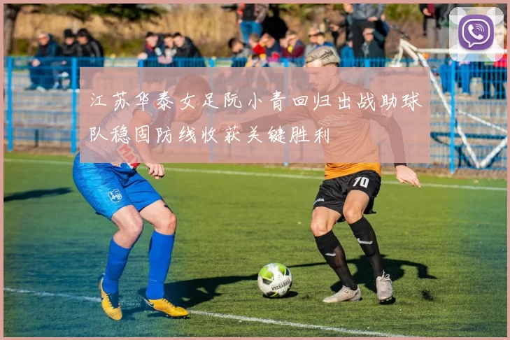 江苏华泰女足阮小青回归出战助球队稳固防线收获关键胜利