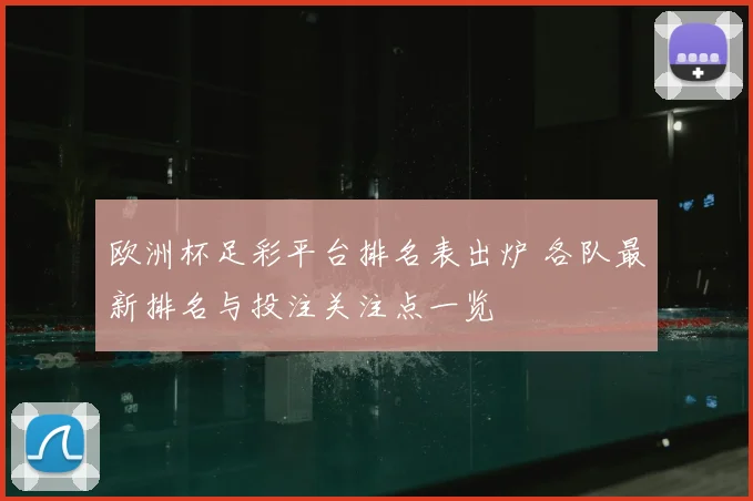 欧洲杯足彩平台排名表出炉 各队最新排名与投注关注点一览